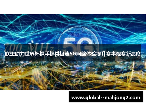 联想助力世界杯携手提供极速5G网络体验提升赛事观赛新高度