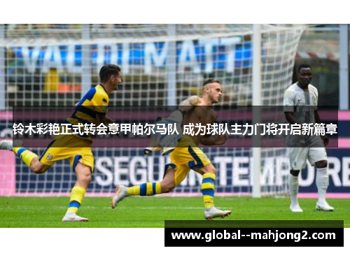 铃木彩艳正式转会意甲帕尔马队 成为球队主力门将开启新篇章