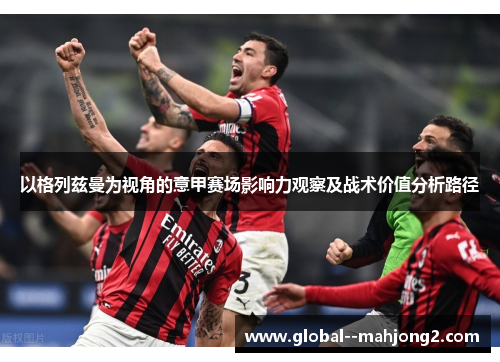 以格列兹曼为视角的意甲赛场影响力观察及战术价值分析路径